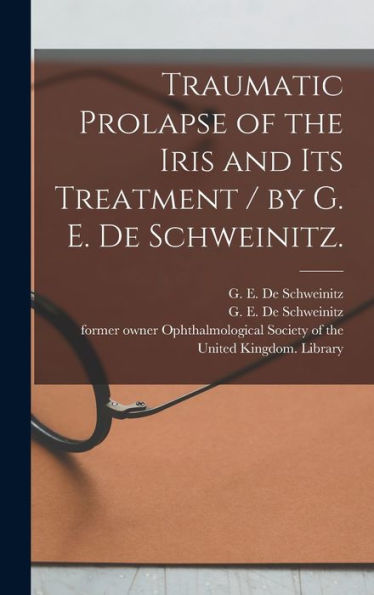 Traumatic Prolapse Of The Iris And Its Treatment / By G. E. De Schweinitz.