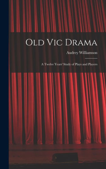 Old Vic Drama; A Twelve Years' Study Of Plays And Players