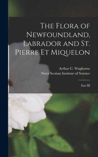 The Flora Of Newfoundland, Labrador And St. Pierre Et Miquelon [Microform]: Part Iii