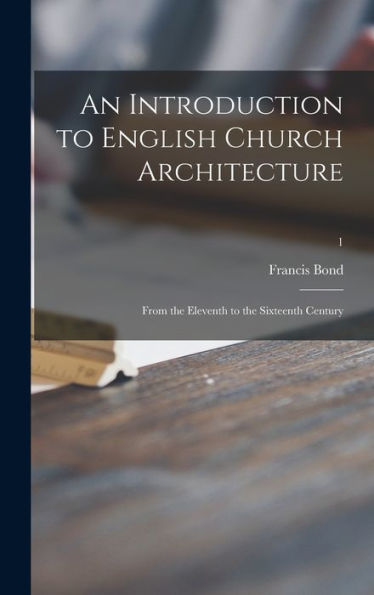An Introduction To English Church Architecture: From The Eleventh To The Sixteenth Century; 1