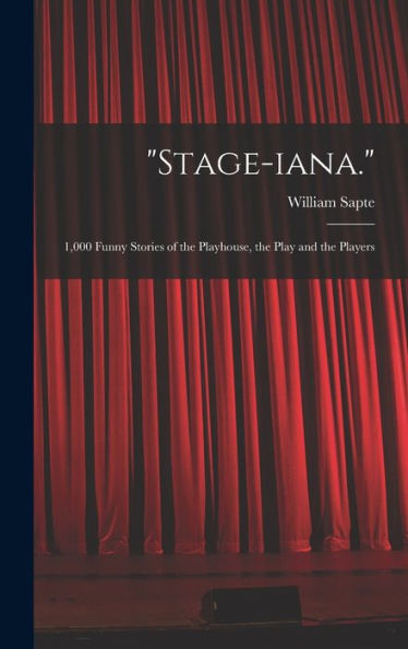 Stage-Iana.: 1,000 Funny Stories Of The Playhouse, The Play And The Players