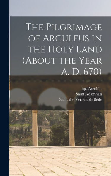 The Pilgrimage Of Arculfus In The Holy Land (About The Year A. D. 670)