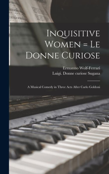 Inquisitive Women = Le Donne Curiose: A Musical Comedy In Three Acts After Carlo Goldoni