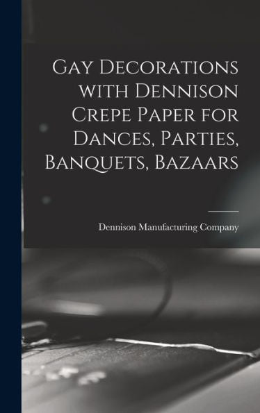Gay Decorations With Dennison Crepe Paper For Dances, Parties, Banquets, Bazaars