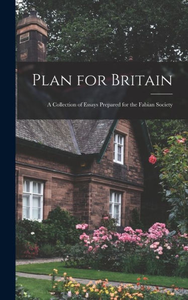 Plan For Britain: A Collection Of Essays Prepared For The Fabian Society
