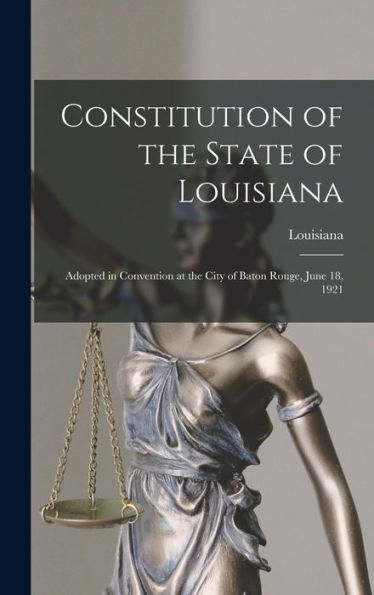 Constitution Of The State Of Louisiana: Adopted In Convention At The City Of Baton Rouge, June 18, 1921