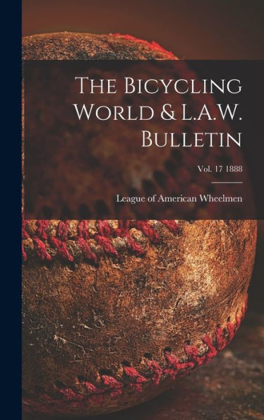 The Bicycling World & L.A.W. Bulletin; Vol. 17 1888