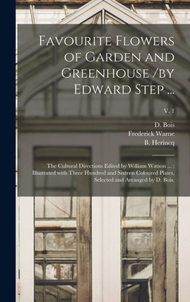Favourite Flowers Of Garden And Greenhouse /By Edward Step ...; The Cultural Directions Edited By William Watson ...; Illustrated With Three Hundred ... Selected And Arranged By D. Bois.; V. 1