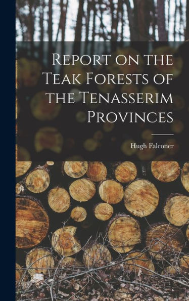 Report On The Teak Forests Of The Tenasserim Provinces