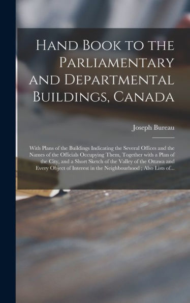 Hand Book To The Parliamentary And Departmental Buildings, Canada [Microform]: With Plans Of The Buildings Indicating The Several Offices And The ... The City, And A Short Sketch Of The Valley...