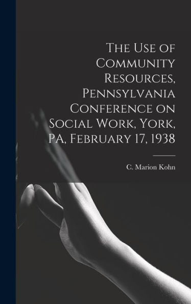 The Use Of Community Resources, Pennsylvania Conference On Social Work, York, Pa, February 17, 1938