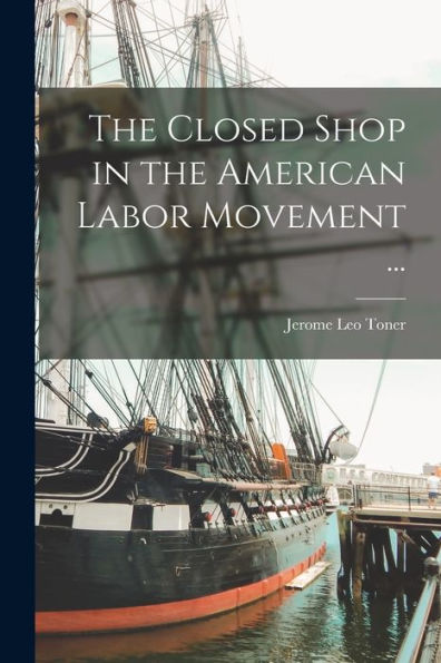 The Closed Shop In The American Labor Movement ...