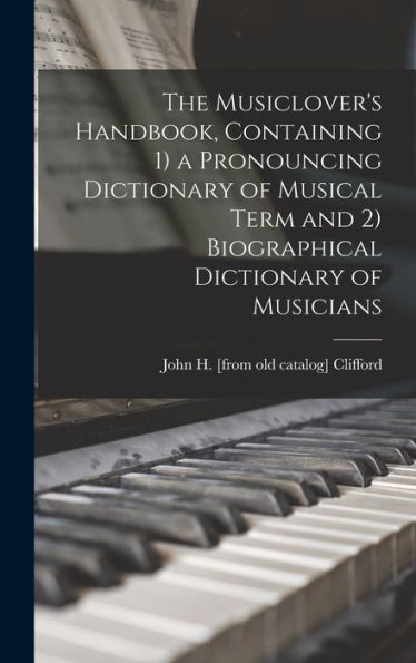 The Musiclover'S Handbook, Containing 1) A Pronouncing Dictionary Of Musical Term And 2) Biographical Dictionary Of Musicians