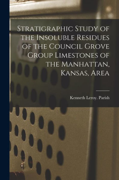 Stratigraphic Study Of The Insoluble Residues Of The Council Grove Group Limestones Of The Manhattan, Kansas, Area