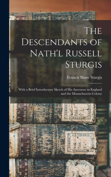 The Descendants Of Nath'L Russell Sturgis: With A Brief Introductory Sketch Of His Ancestors In England And The Massachusetts Colony