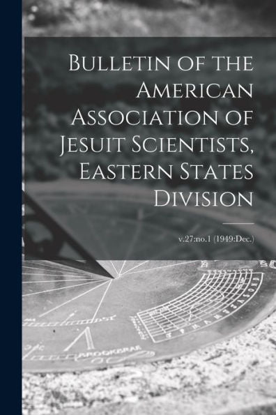 Bulletin Of The American Association Of Jesuit Scientists, Eastern States Division; V.27: No.1 (1949: Dec.)