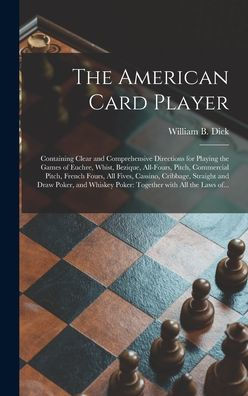The American Card Player: Containing Clear And Comprehensive Directions For Playing The Games Of Euchre, Whist, Bezique, All-Fours, Pitch, Commercial ... And Draw Poker, And Whiskey Poker: ...