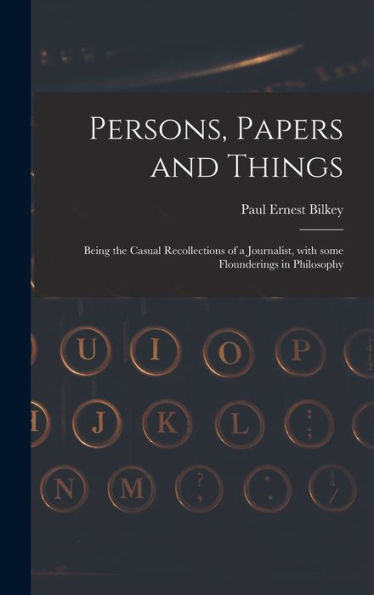 Persons, Papers And Things: Being The Casual Recollections Of A Journalist, With Some Flounderings In Philosophy
