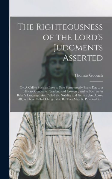 The Righteousness Of The Lord'S Judgments Asserted: Or, A Call To Such As Love To Fare Sumptuously Every Day ... A Hint To Merchants, Traders, And ... The Nobility And Gentry; But Above All, To...