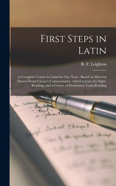 First Steps In Latin [Microform]: A Complete Course In Latin For One Year: Based On Material Drawn From Caesar'S Commentaries, With Exercises For ... And A Course Of Elementary Latin Reading