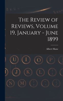The Review Of Reviews, Volume 19, January - June 1899