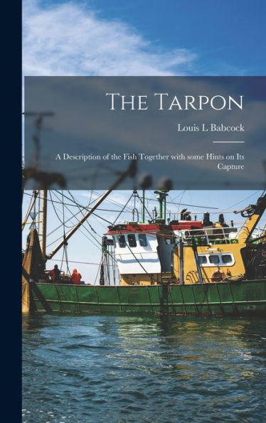 The Tarpon: A Description Of The Fish Together With Some Hints On Its Capture