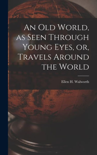 An Old World, As Seen Through Young Eyes, Or, Travels Around The World [Microform]