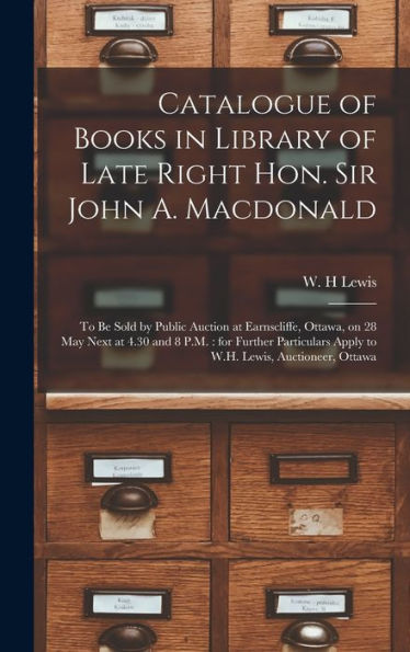 Catalogue Of Books In Library Of Late Right Hon. Sir John A. Macdonald [Microform]: To Be Sold By Public Auction At Earnscliffe, Ottawa, On 28 May ... Apply To W.H. Lewis, Auctioneer, Ottawa
