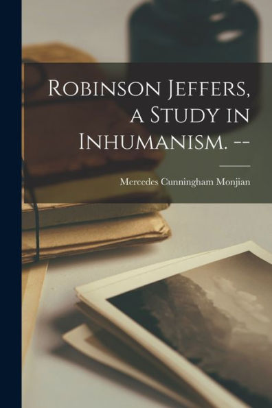 Robinson Jeffers, A Study In Inhumanism. --