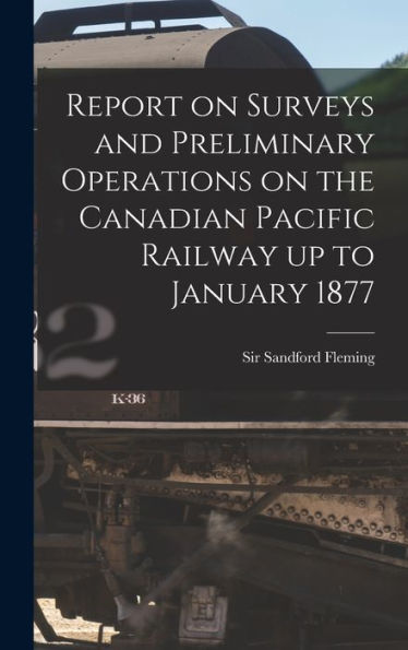 Report On Surveys And Preliminary Operations On The Canadian Pacific Railway Up To January 1877 [Microform]