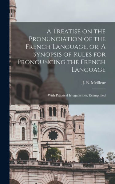 A Treatise On The Pronunciation Of The French Language, Or, A Synopsis Of Rules For Pronouncing The French Language [Microform]: With Practical Irregularities, Exemplified