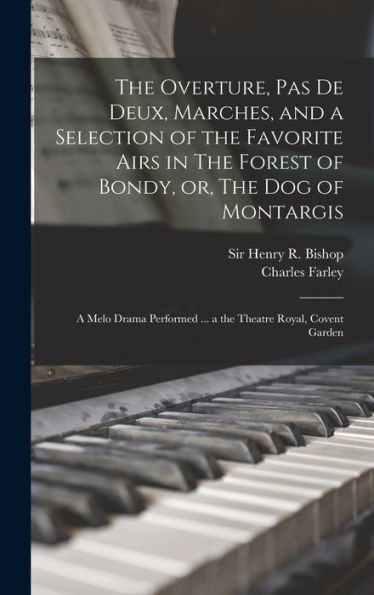 The Overture, Pas De Deux, Marches, And A Selection Of The Favorite Airs In The Forest Of Bondy, Or, The Dog Of Montargis: A Melo Drama Performed ... A The Theatre Royal, Covent Garden