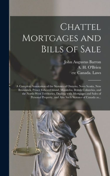 Chattel Mortgages And Bills Of Sale [Microform]: A Complete Annotation Of The Statutes Of Ontario, Nova Scotia, New Brunswick, Prince Edward Island, ... Dealing With Mortgages And Sales Of...