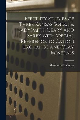 Fertility Studies Of Three Kansas Soils, I.E. Ladysmith, Geary And Sarpy With Special Reference To Cation Exchange And Clay Minerals
