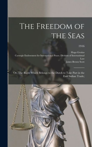The Freedom Of The Seas; Or, The Right Which Belongs To The Dutch To Take Part In The East Indian Trade;; 1916