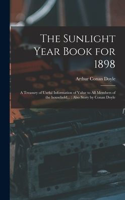 The Sunlight Year Book For 1898: A Treasury Of Useful Information Of Value To All Members Of The Household...: Also Story By Conan Doyle
