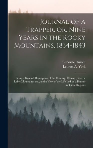 Journal Of A Trapper, Or, Nine Years In The Rocky Mountains, 1834-1843: Being A General Description Of The Country, Climate, Rivers, Lakes Mountains, ... Of The Life Led By A Hunter In Those Regions