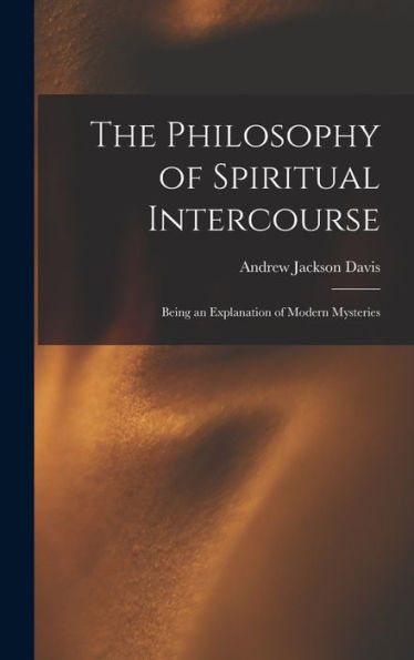 The Philosophy Of Spiritual Intercourse: Being An Explanation Of Modern Mysteries