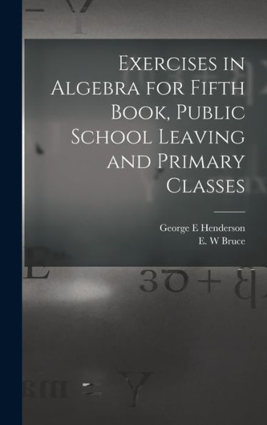 Exercises In Algebra For Fifth Book, Public School Leaving And Primary Classes [Microform]