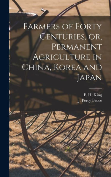 Farmers Of Forty Centuries, Or, Permanent Agriculture In China, Korea And Japan