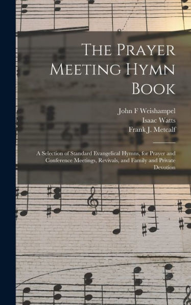 The Prayer Meeting Hymn Book: A Selection Of Standard Evangelical Hymns, For Prayer And Conference Meetings, Revivals, And Family And Private Devotion