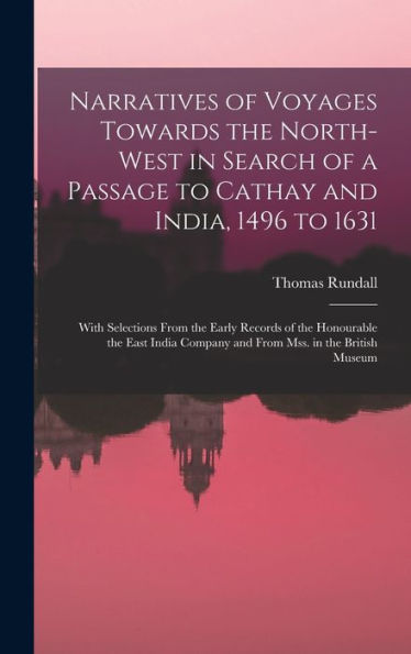 Narratives Of Voyages Towards The North-West In Search Of A Passage To Cathay And India, 1496 To 1631 [Microform]: With Selections From The Early ... Company And From Mss. In The British Museum