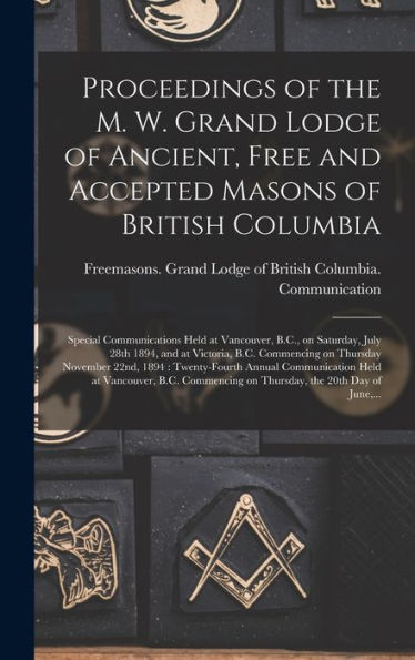 Proceedings Of The M. W. Grand Lodge Of Ancient, Free And Accepted Masons Of British Columbia [Microform]: Special Communications Held At Vancouver, ... On Thursday November 22Nd, 1894: ...