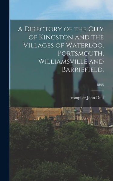 A Directory Of The City Of Kingston And The Villages Of Waterloo, Portsmouth, Williamsville And Barriefield.; 1855