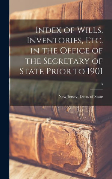 Index Of Wills, Inventories, Etc. In The Office Of The Secretary Of State Prior To 1901; 3