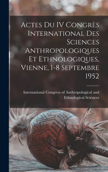 Actes Du Iv Congre`S International Des Sciences Anthropologiques Et Ethnologiques, Vienne, 1-8 Septembre 1952