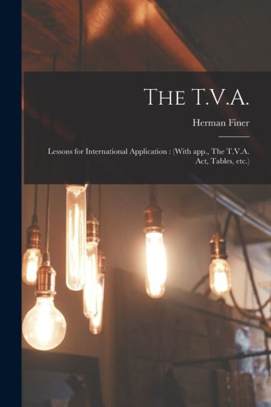The T.V.A.: Lessons For International Application: (With App., The T.V.A. Act, Tables, Etc.)