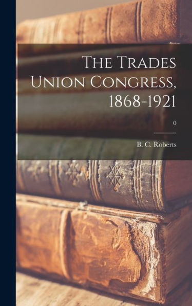 The Trades Union Congress, 1868-1921; 0