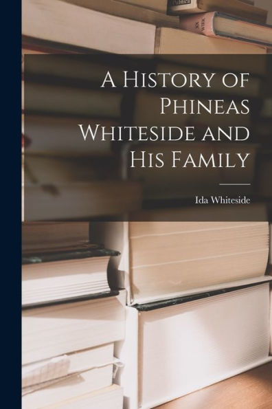 A History Of Phineas Whiteside And His Family