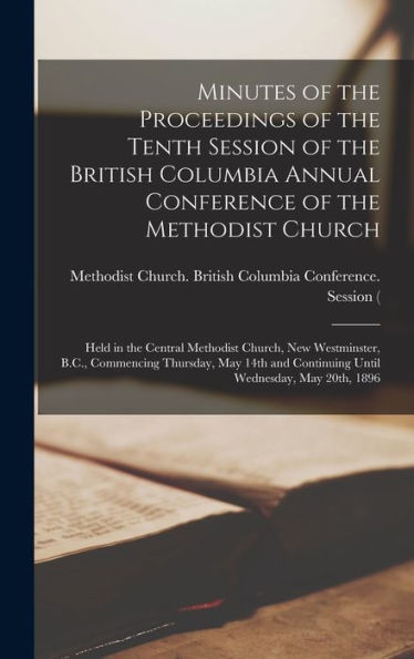 Minutes Of The Proceedings Of The Tenth Session Of The British Columbia Annual Conference Of The Methodist Church [Microform]: Held In The Central ... May 14Th And Continuing Until Wednesday, ...